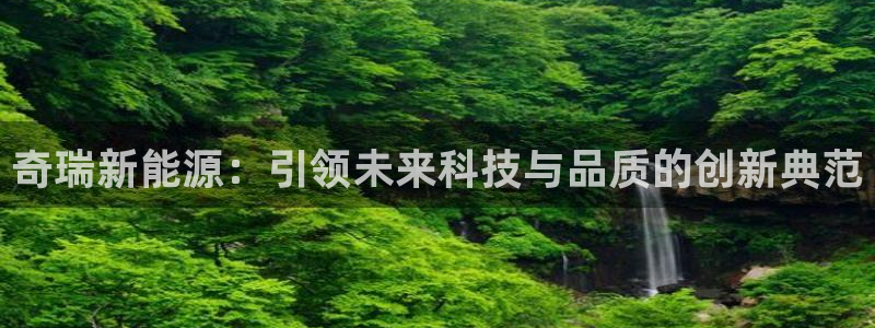 新宝gg介绍：奇瑞新能源：引领未来科技与